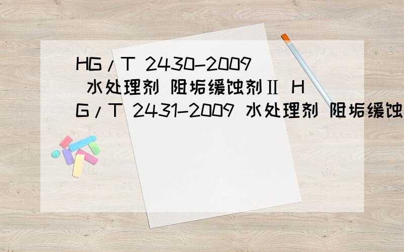 HG/T 2430-2009 水处理剂 阻垢缓蚀剂Ⅱ HG/T 2431-2009 水处理剂 阻垢缓蚀剂Ⅲ 求原文,或者