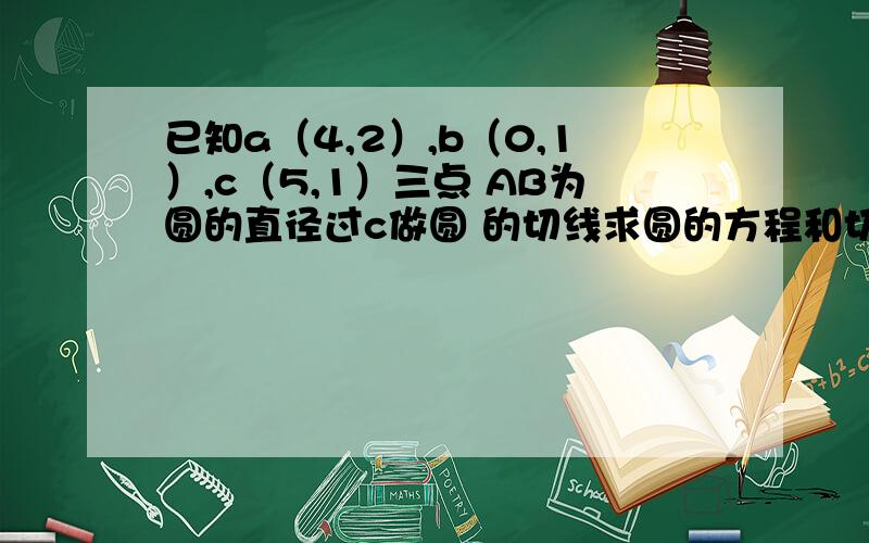 已知a（4,2）,b（0,1）,c（5,1）三点 AB为圆的直径过c做圆 的切线求圆的方程和切线长