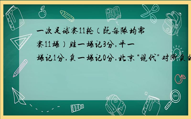 一次足球赛11轮（既每队均需赛11场）胜一场记3分,平一场记1分,负一场记0分,北京“现代”对所负的场数是 所胜场数的一