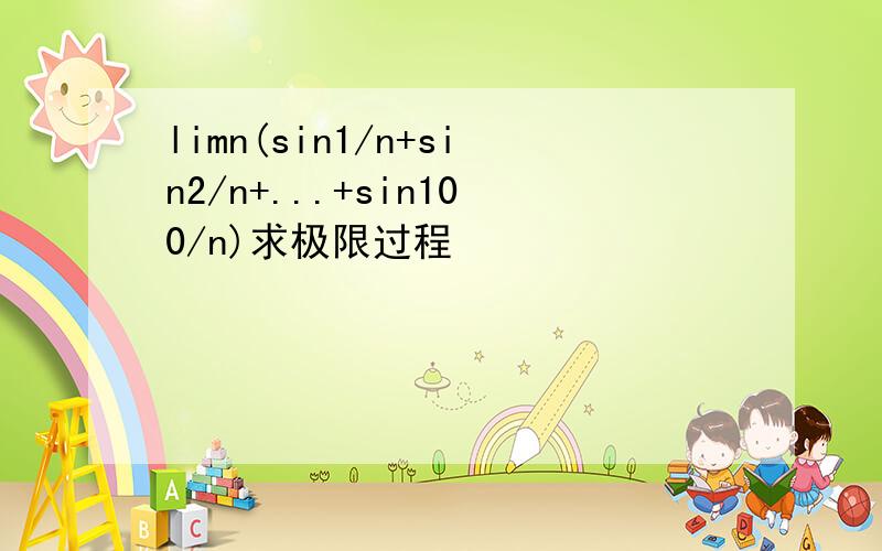 limn(sin1/n+sin2/n+...+sin100/n)求极限过程