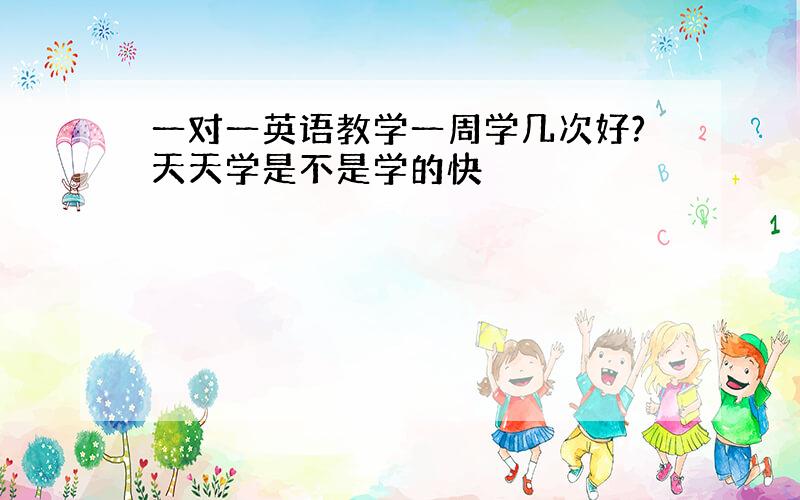 一对一英语教学一周学几次好?天天学是不是学的快