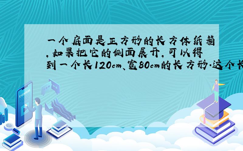 一个底面是正方形的长方体纸箱,如果把它的侧面展开,可以得到一个长120cm、宽80cm的长方形.这个长方形纸箱的体积最大