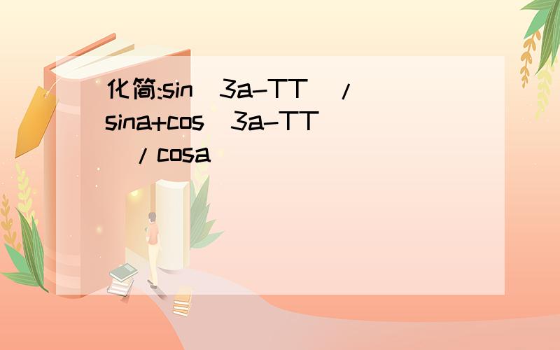 化简:sin(3a-TT)/sina+cos(3a-TT)/cosa