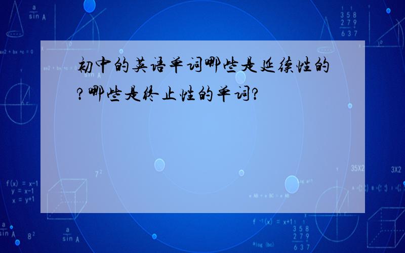 初中的英语单词哪些是延续性的?哪些是终止性的单词?