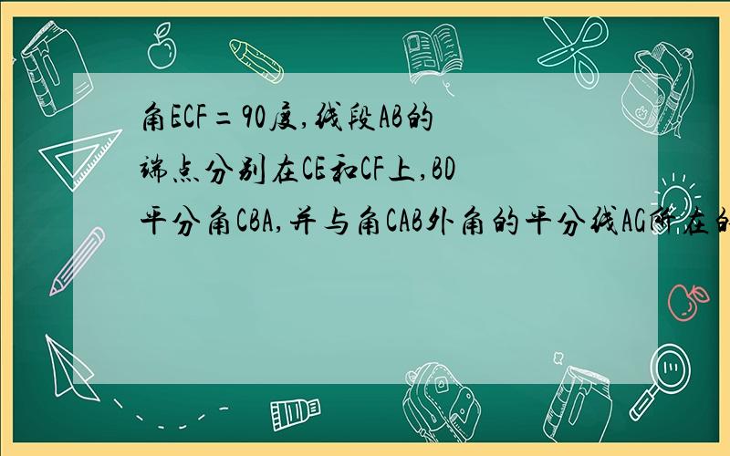 角ECF=90度,线段AB的端点分别在CE和CF上,BD平分角CBA,并与角CAB外角的平分线AG所在的直线交于一点D,