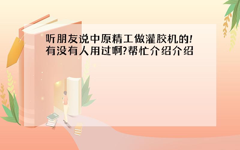 听朋友说中原精工做灌胶机的!有没有人用过啊?帮忙介绍介绍