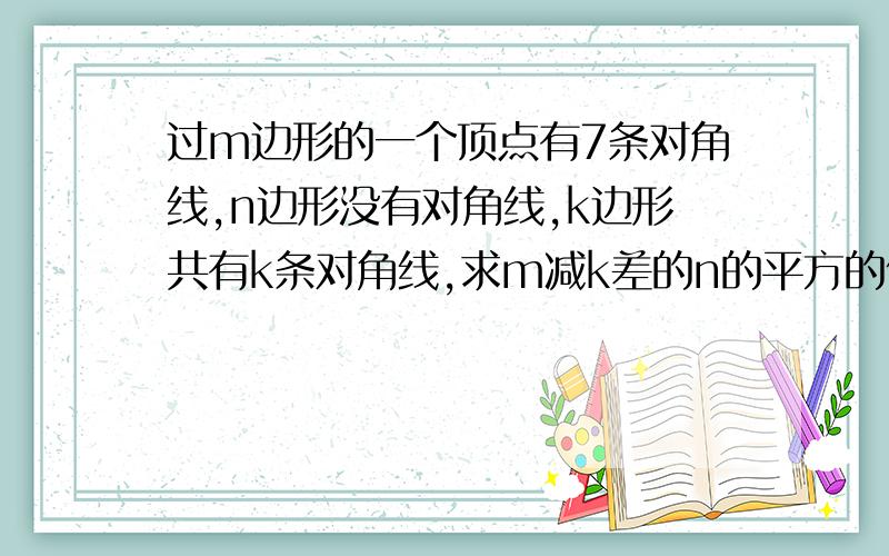 过m边形的一个顶点有7条对角线,n边形没有对角线,k边形共有k条对角线,求m减k差的n的平方的值