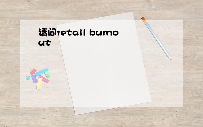 请问retail burnout