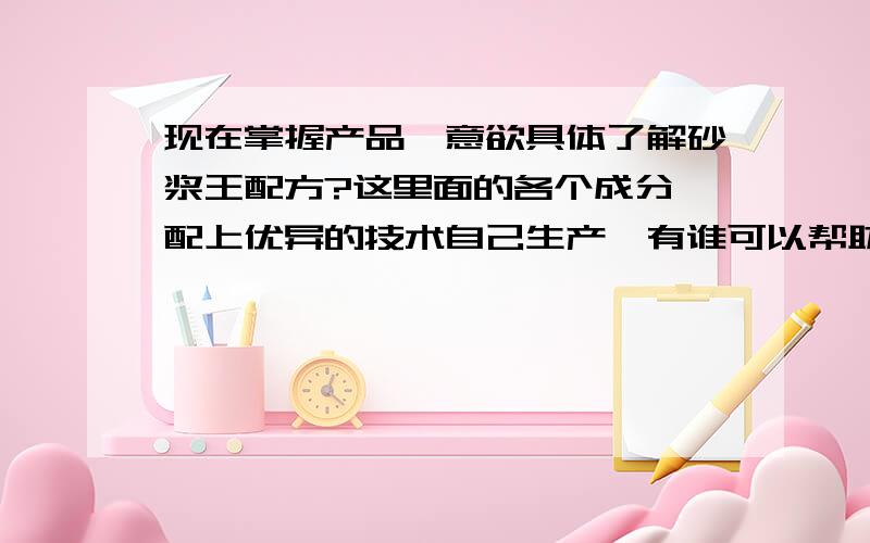 现在掌握产品,意欲具体了解砂浆王配方?这里面的各个成分,配上优异的技术自己生产,有谁可以帮助,