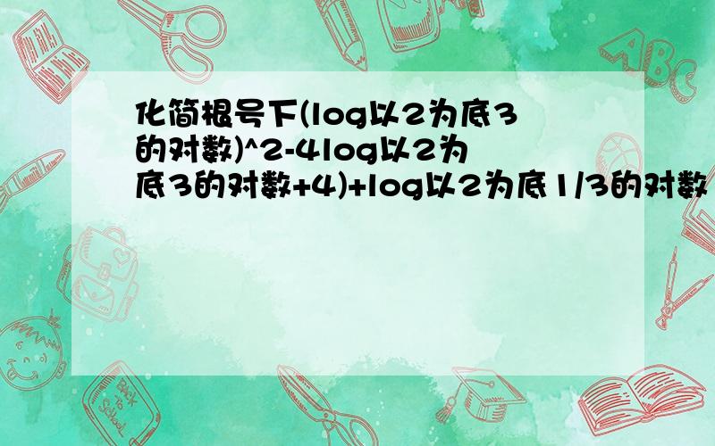 化简根号下(log以2为底3的对数)^2-4log以2为底3的对数+4)+log以2为底1/3的对数