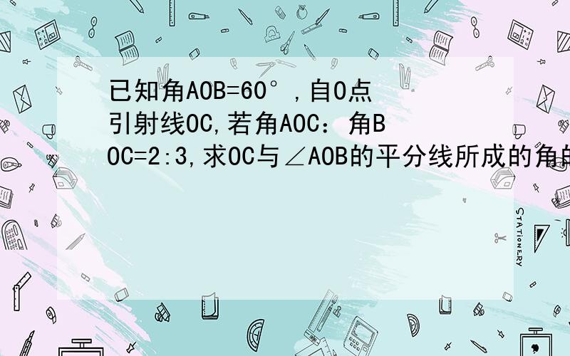 已知角AOB=60°,自O点引射线OC,若角AOC：角BOC=2:3,求OC与∠AOB的平分线所成的角的度数.