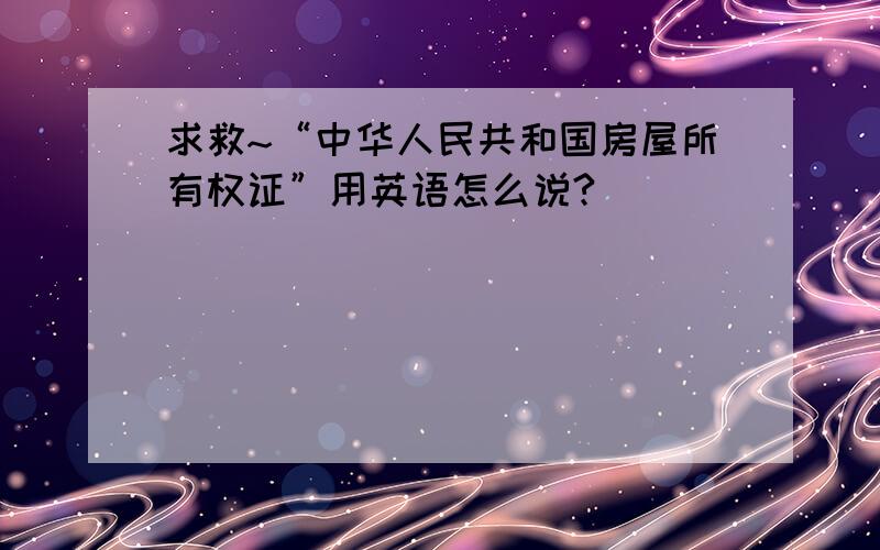 求救~“中华人民共和国房屋所有权证”用英语怎么说?