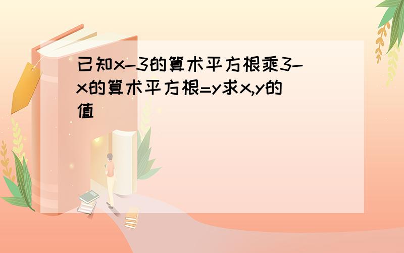 已知x-3的算术平方根乘3-x的算术平方根=y求x,y的值