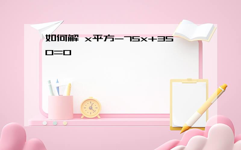 如何解 x平方-75x+350=0