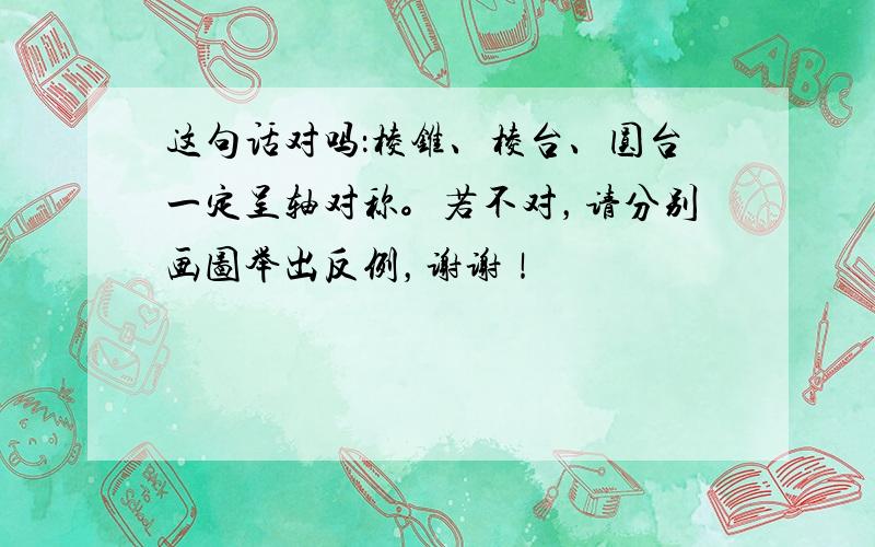 这句话对吗：棱锥、棱台、圆台一定呈轴对称。若不对，请分别画图举出反例，谢谢！