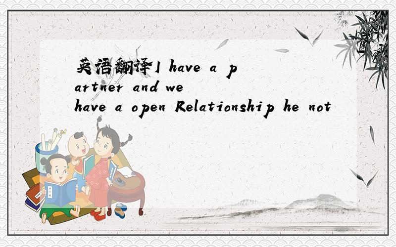 英语翻译I have a partner and we have a open Relationship he not