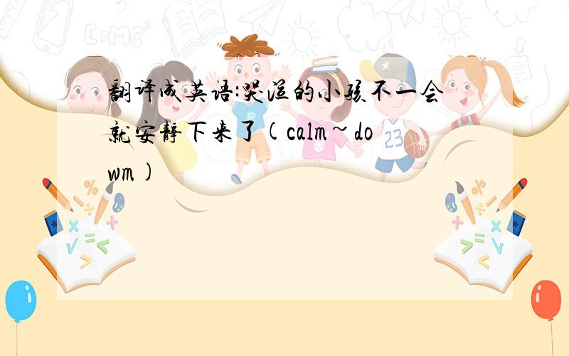 翻译成英语:哭泣的小孩不一会就安静下来了(calm~dowm)