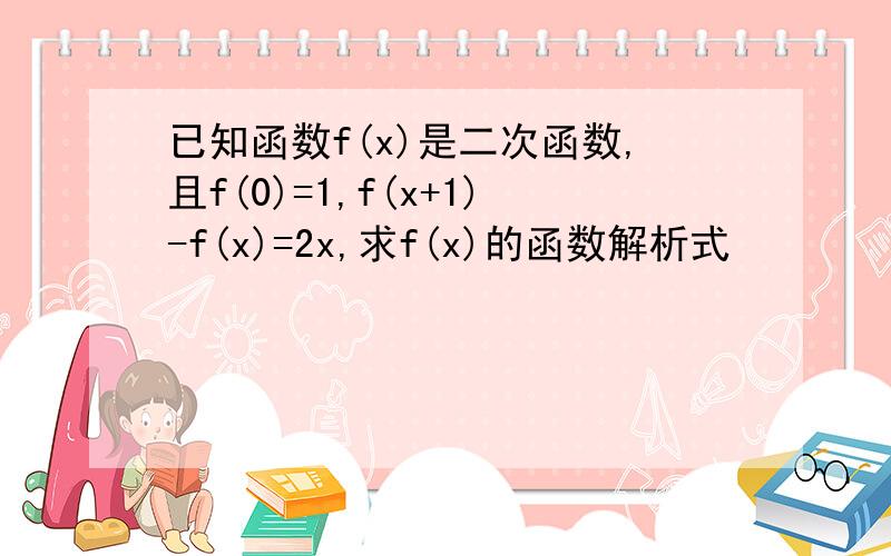 已知函数f(x)是二次函数,且f(0)=1,f(x+1)-f(x)=2x,求f(x)的函数解析式