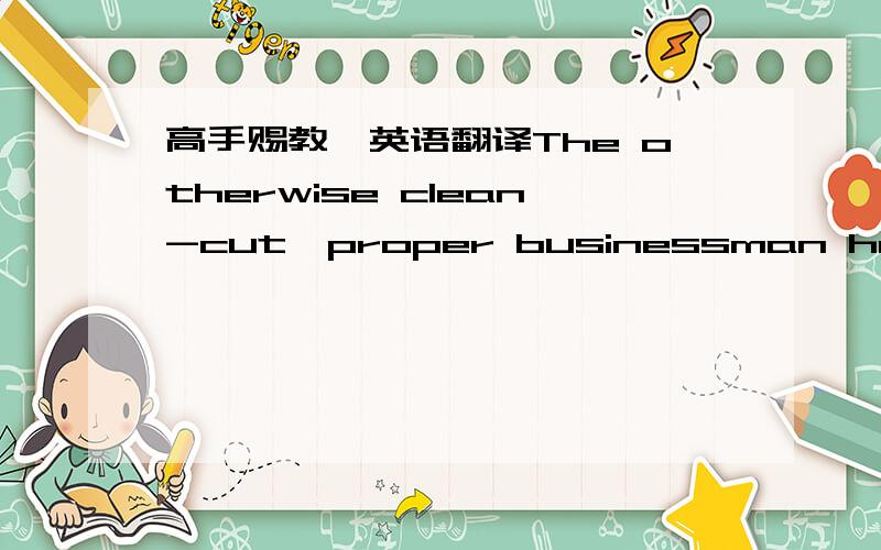 高手赐教,英语翻译The otherwise clean-cut,proper businessman had neve