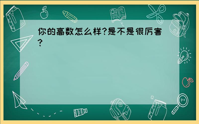 你的高数怎么样?是不是很厉害?