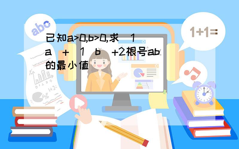 已知a>0,b>0,求（1／a）+（1／b）+2根号ab的最小值