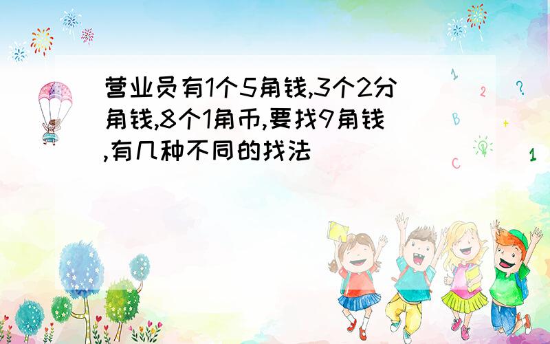 营业员有1个5角钱,3个2分角钱,8个1角币,要找9角钱,有几种不同的找法