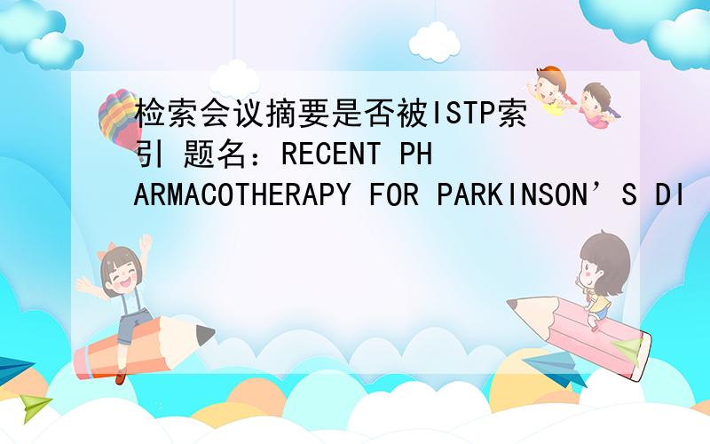 检索会议摘要是否被ISTP索引 题名：RECENT PHARMACOTHERAPY FOR PARKINSON’S DI