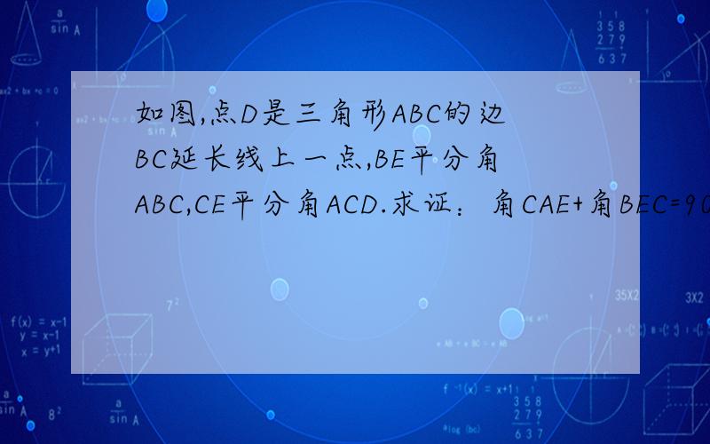 如图,点D是三角形ABC的边BC延长线上一点,BE平分角ABC,CE平分角ACD.求证：角CAE+角BEC=90度