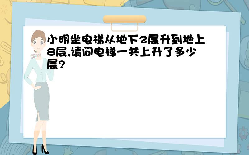 小明坐电梯从地下2层升到地上8层,请问电梯一共上升了多少层?