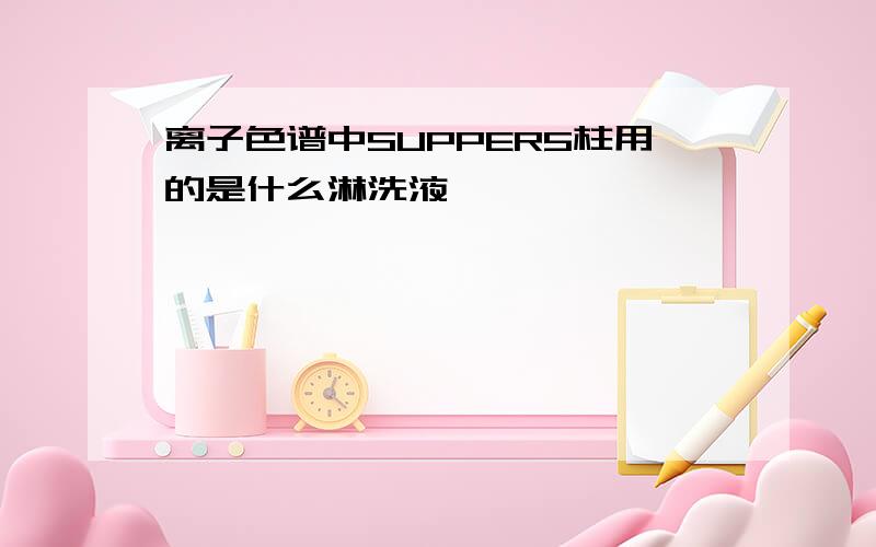 离子色谱中SUPPER5柱用的是什么淋洗液