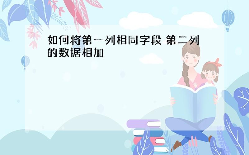 如何将第一列相同字段 第二列的数据相加