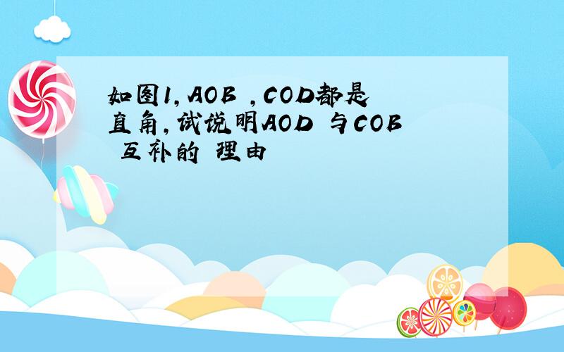 如图1,AOB ,COD都是直角,试说明AOD 与COB 互补的 理由