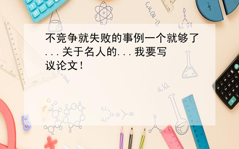 不竞争就失败的事例一个就够了...关于名人的...我要写议论文！