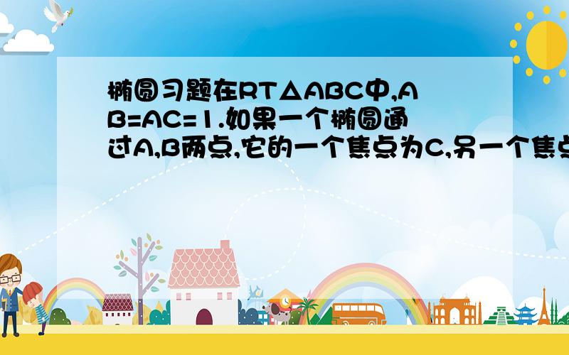 椭圆习题在RT△ABC中,AB=AC=1.如果一个椭圆通过A,B两点,它的一个焦点为C,另一个焦点在AB上,求这个椭圆的