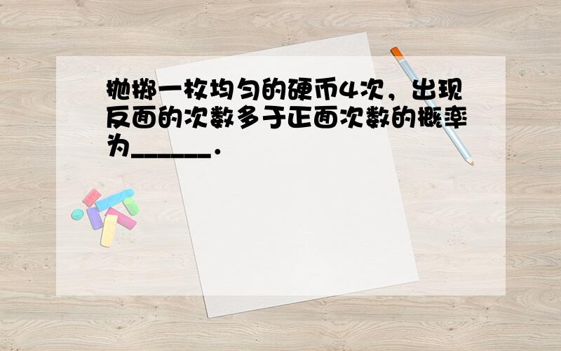 抛掷一枚均匀的硬币4次，出现反面的次数多于正面次数的概率为______．