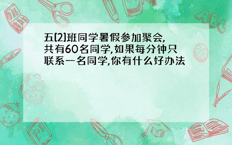 五[2]班同学暑假参加聚会,共有60名同学,如果每分钟只联系一名同学,你有什么好办法