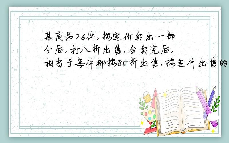 某商品76件,按定价卖出一部分后,打八折出售,全卖完后,相当于每件都按85折出售,按定价出售的有多少件