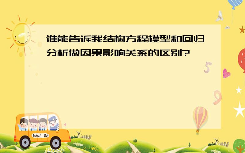 谁能告诉我结构方程模型和回归分析做因果影响关系的区别?