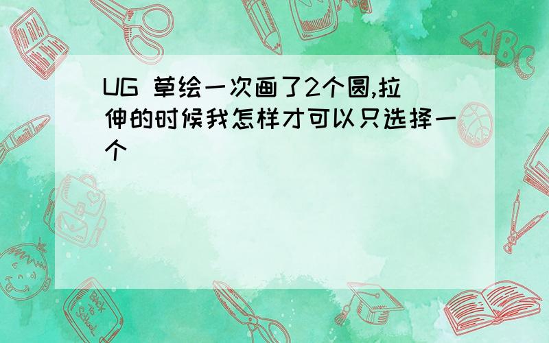 UG 草绘一次画了2个圆,拉伸的时候我怎样才可以只选择一个