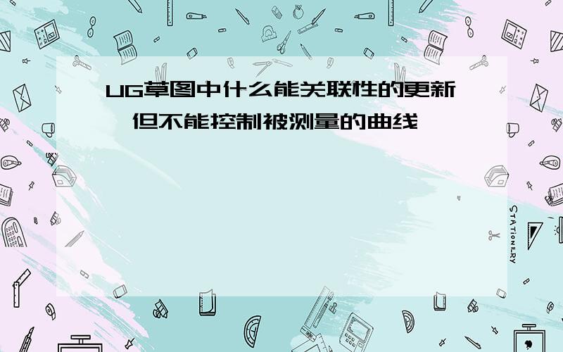 UG草图中什么能关联性的更新,但不能控制被测量的曲线