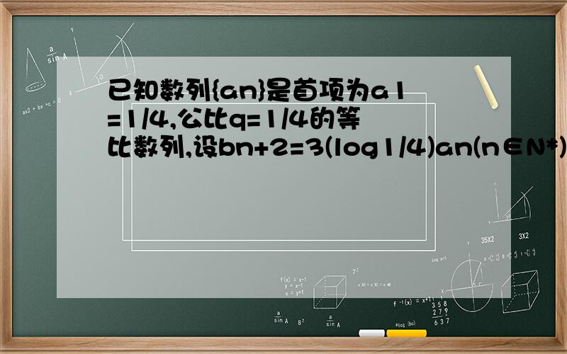 已知数列{an}是首项为a1=1/4,公比q=1/4的等比数列,设bn+2=3(log1/4)an(n∈N*),数列{C