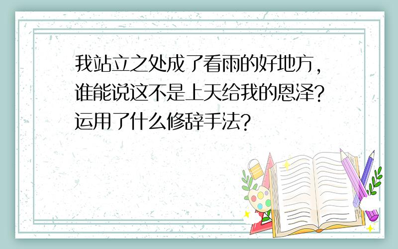 我站立之处成了看雨的好地方,谁能说这不是上天给我的恩泽?运用了什么修辞手法?