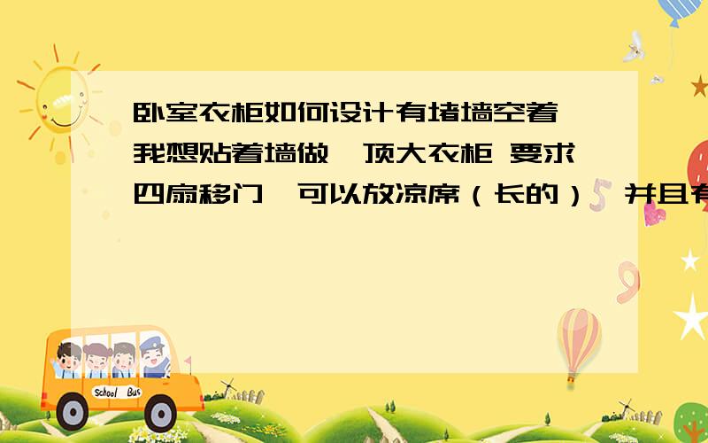 卧室衣柜如何设计有堵墙空着 我想贴着墙做一顶大衣柜 要求四扇移门,可以放凉席（长的）,并且有抽屉并且抽屉在正下方