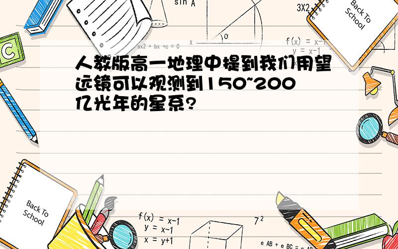 人教版高一地理中提到我们用望远镜可以观测到150~200亿光年的星系?