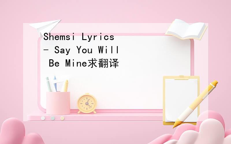 Shemsi Lyrics - Say You Will Be Mine求翻译