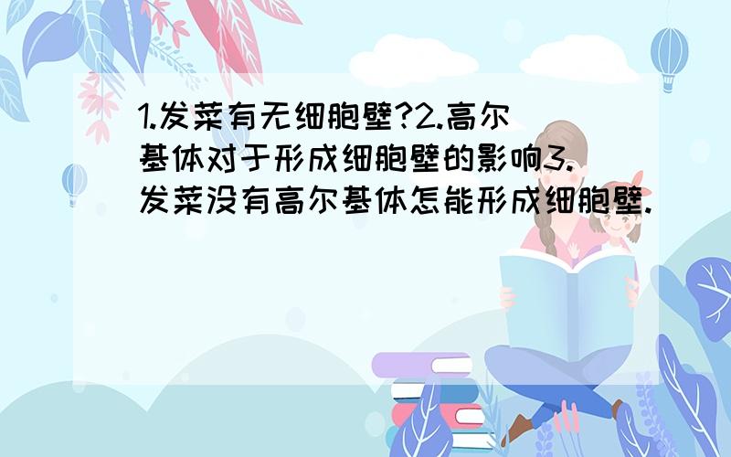 1.发菜有无细胞壁?2.高尔基体对于形成细胞壁的影响3.发菜没有高尔基体怎能形成细胞壁.