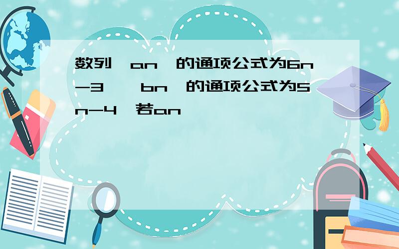 数列{an}的通项公式为6n-3,{bn}的通项公式为5n-4,若an