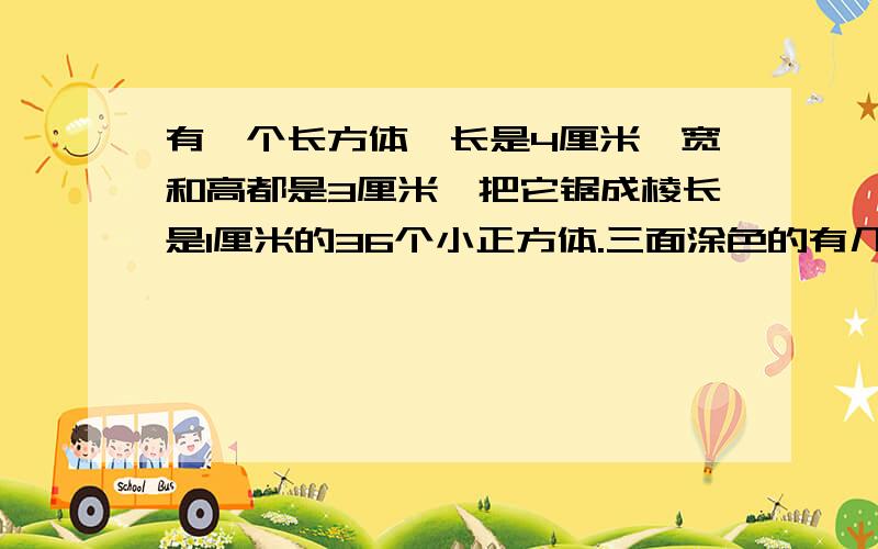 有一个长方体,长是4厘米,宽和高都是3厘米,把它锯成棱长是1厘米的36个小正方体.三面涂色的有几块,一