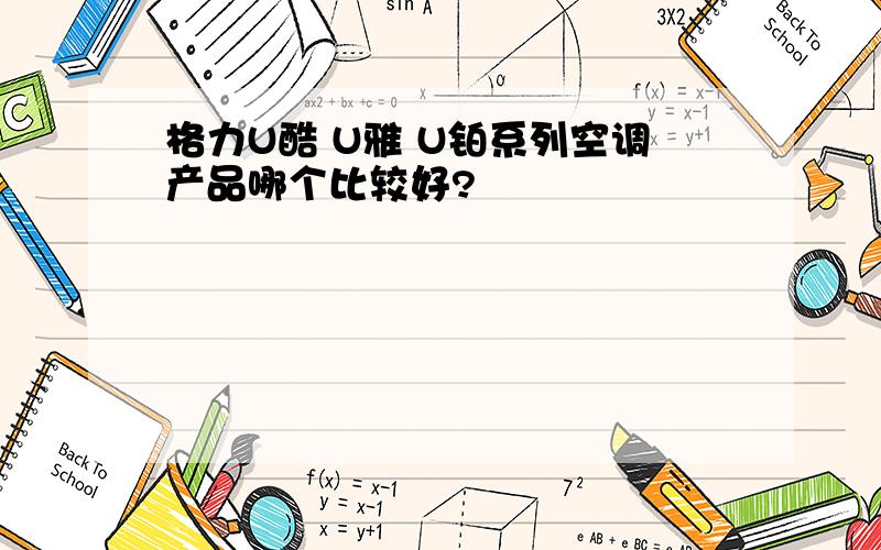 格力U酷 U雅 U铂系列空调产品哪个比较好?