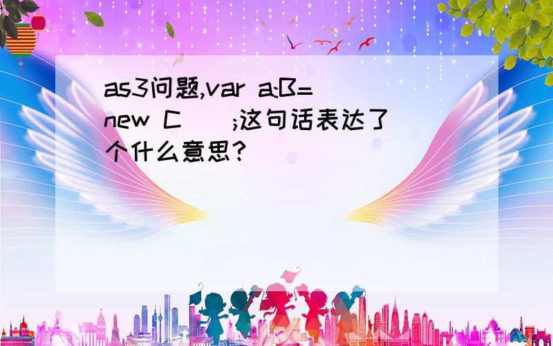 as3问题,var a:B=new C();这句话表达了个什么意思?